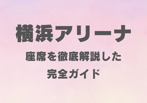 横浜アリーナに座席を徹底解説した完全ガイド